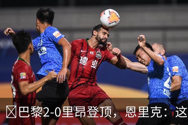 ​巴黎2-0里昂登顶，恩里克：这场胜利献给克瓦拉茨赫利亚