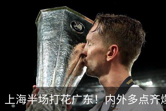 上海半场打花广东！内外多点齐爆碾压，广东防守纯送，主帅也懵了