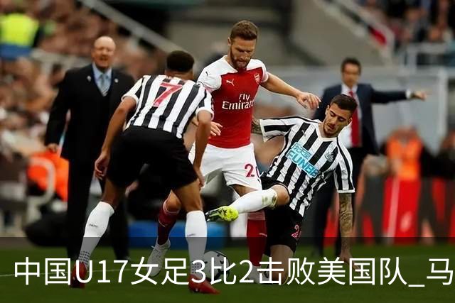 中国U17女足3比2击败美国队 马晓旭：球队太争气了！