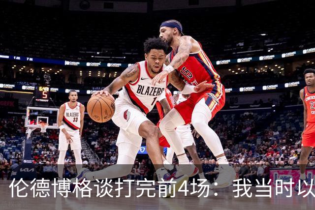 伦德博格谈打完前4场：我当时以为我会吓得尿床 库里追梦给我信心