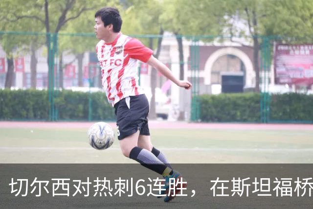 切尔西对热刺6连胜，在斯坦福桥交手连续10场不败