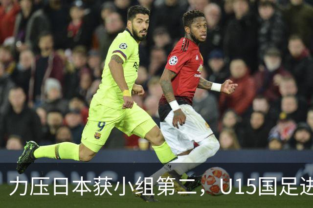 力压日本获小组第二，U15国足进入U15世界杯第二层级