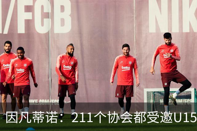 因凡蒂诺：211个协会都受邀U15世界杯正是我们想要的，目前赛事很精彩