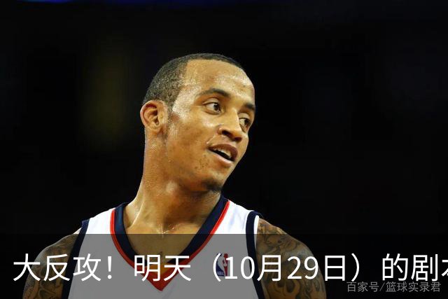 大反攻！明天（10月29日）的剧本来了，你准备好了吗？