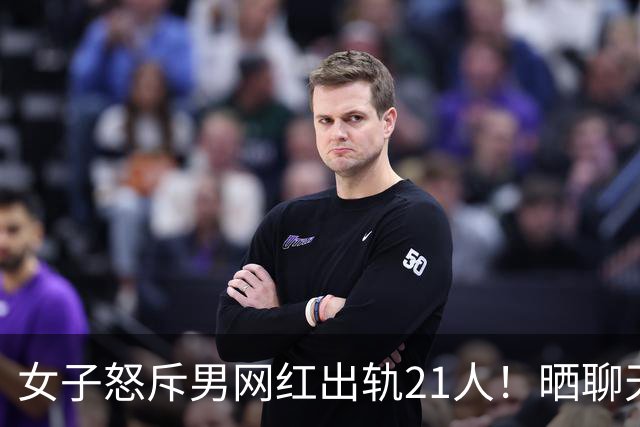 女子怒斥男网红出轨21人！晒聊天记录，却泄露男子下体照，6000多人已看过