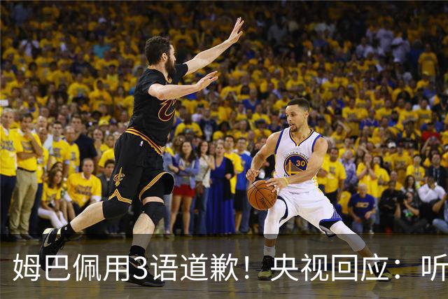 姆巴佩用3语道歉！央视回应：听其言更观其行 望其和皇马痛改前非