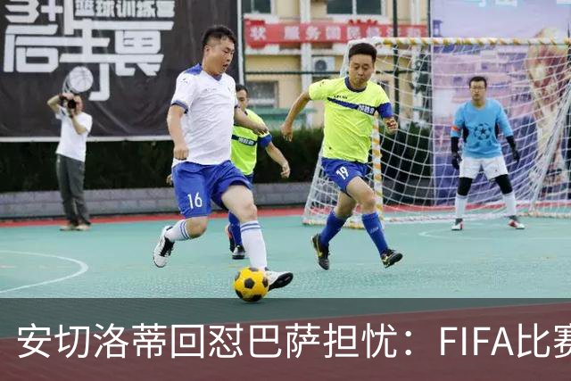 安切洛蒂回怼巴萨担忧：FIFA比赛日想召谁就召谁