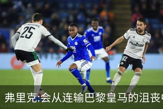 弗里克:会从连输巴黎皇马的沮丧中走出 希望控制拉菲尼亚出场时间