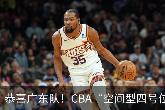 恭喜广东队！CBA“空间型四号位”有望加盟，能单换徐杰？