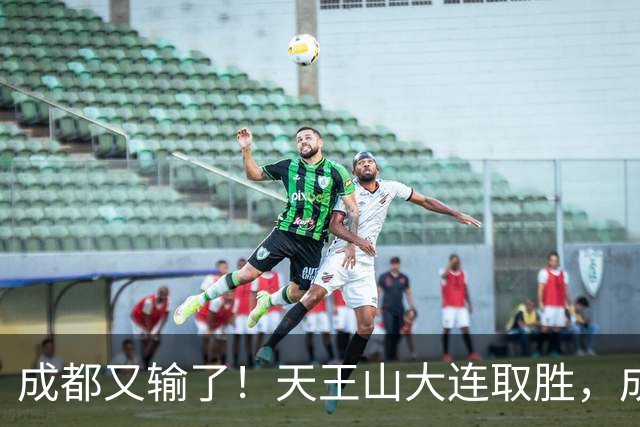 成都又输了！天王山大连取胜，成都夺冠3连败，最终夺不夺冠都丢人