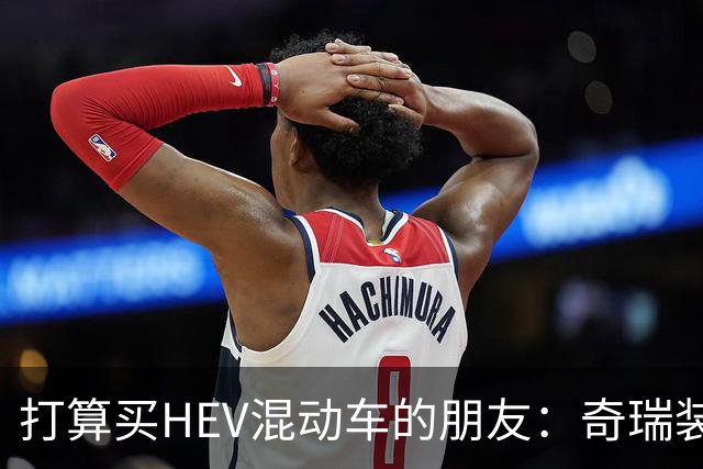打算买HEV混动车的朋友：奇瑞装5度大电池，比别家大3倍，有啥用