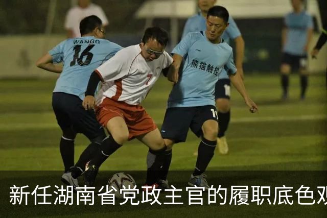 新任湖南省党政主官的履职底色观察