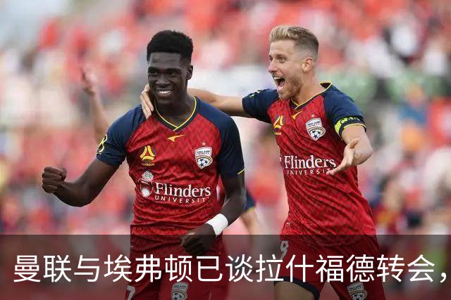 曼联与埃弗顿已谈拉什福德转会，租借还是买断未定