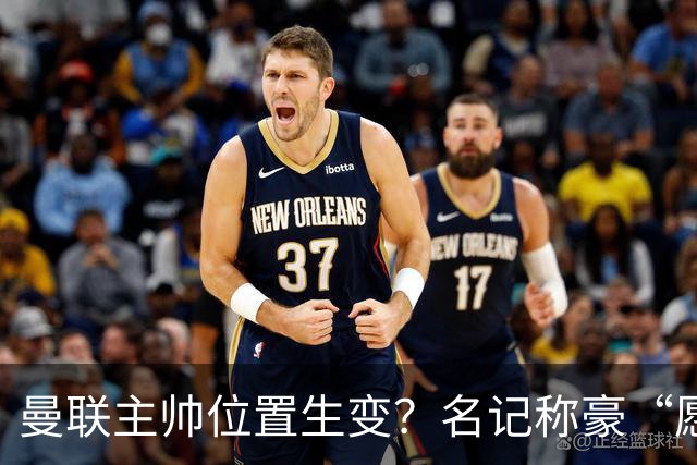 曼联主帅位置生变？名记称豪“愿意接手”，威尔科克斯更青睐他