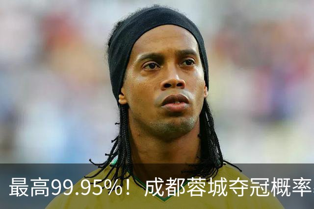 最高99.95%！成都蓉城夺冠概率暴跌至83% 末轮打平就夺首冠
