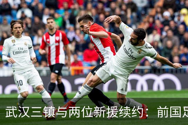 武汉三镇与两位新援续约：前国足主力重返中甲