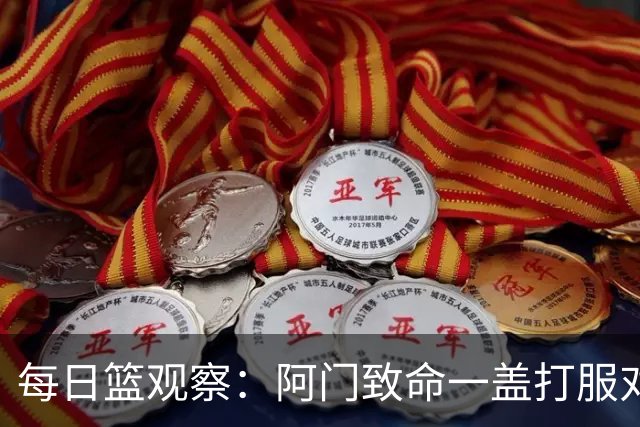 每日篮观察：阿门致命一盖打服对手，更打醒了全联盟！