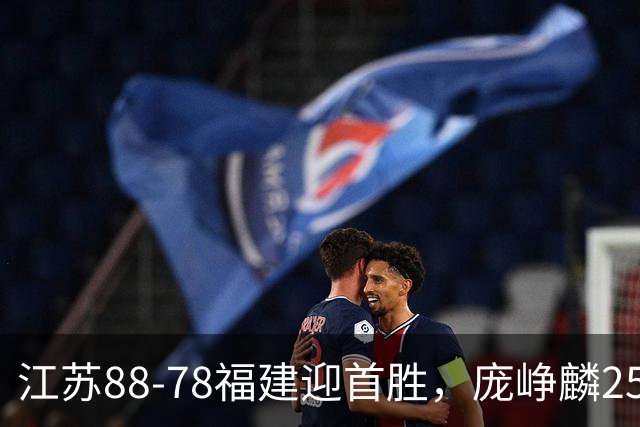 江苏88-78福建迎首胜，庞峥麟25+7，邹阳20+7，杨曦皓17分