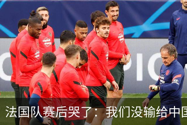 法国队赛后哭了：我们没输给中国队，我们输给了一个门将！