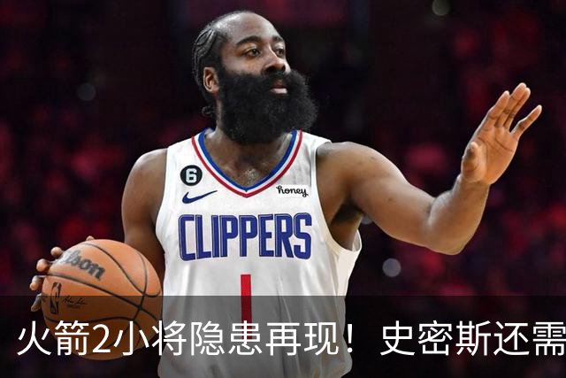 火箭2小将隐患再现！史密斯还需提升两点，阿门一打控卫就崩！