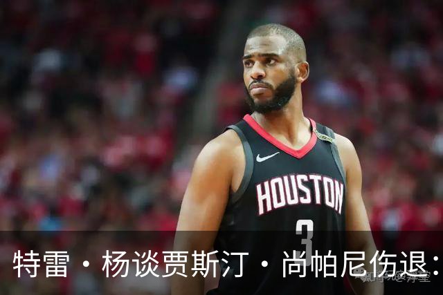 特雷·杨谈贾斯汀·尚帕尼伤退：感觉很糟 我们会替他守好赛场