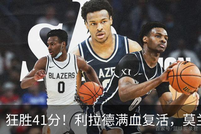 狂胜41分！利拉德满血复活，莫兰特首秀破纪录，杨瀚森迎3大喜讯