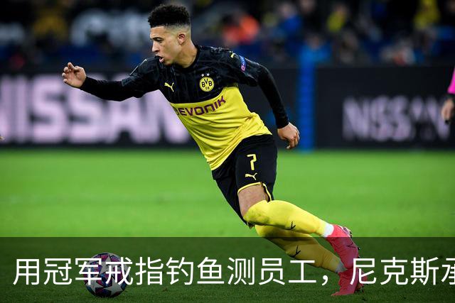 用冠军戒指钓鱼测员工，尼克斯承认"不幸的错误"