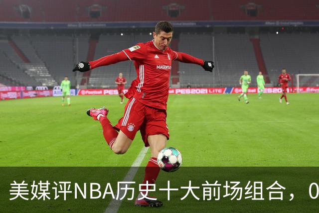 美媒评NBA历史十大前场组合，01湖人第9，96公牛第4，第1无悬念