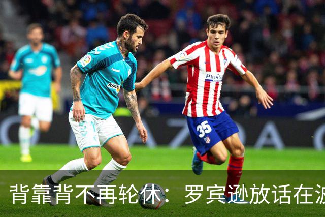 背靠背不再轮休：罗宾逊放话在波士顿要打满两晚