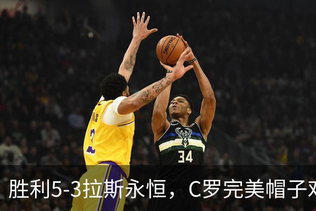 胜利5-3拉斯永恒，C罗完美帽子戏法，马内传射，菲利克斯助攻大四喜