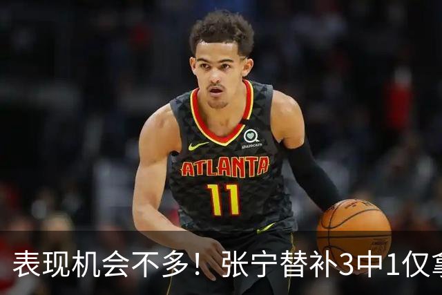 表现机会不多！张宁替补3中1仅拿3分1板1助 正负值+20