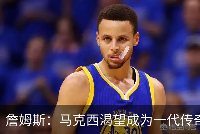 詹姆斯：马克西渴望成为一代传奇 我会将经验倾囊相授