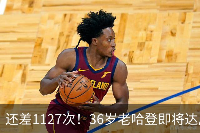 还差1127次！36岁老哈登即将达成神迹里程碑，向历史第九发起猛烈冲击。