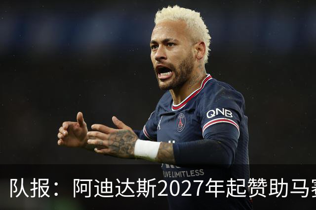 队报：阿迪达斯2027年起赞助马赛，年付最高3500万欧