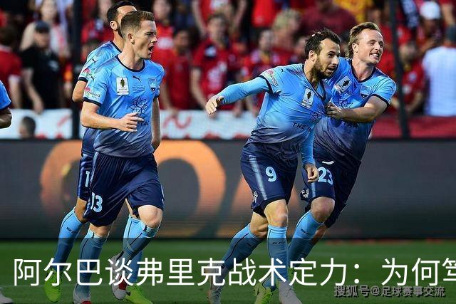 阿尔巴谈弗里克战术定力：为何笃定巴萨能赢国家德比