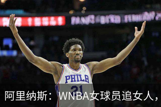 阿里纳斯：WNBA女球员追女人，也得像NBA球员一样花钱