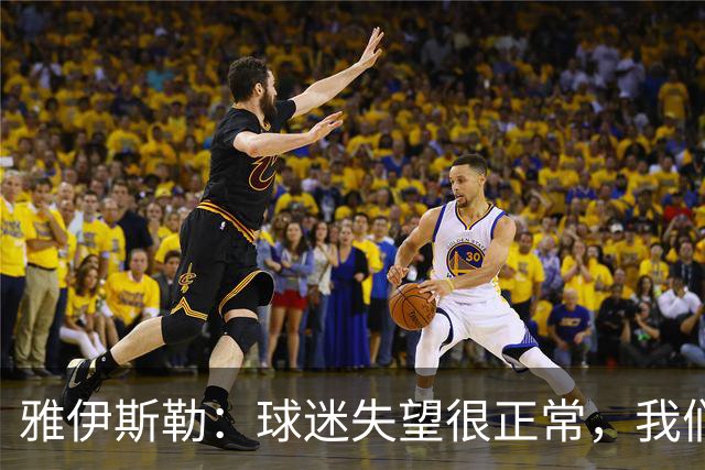 雅伊斯勒：球迷失望很正常，我们必须用表现回应期待