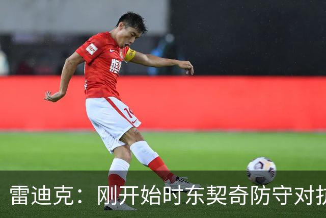 雷迪克：刚开始时东契奇防守对抗不够 后面打出了我们希望的表现