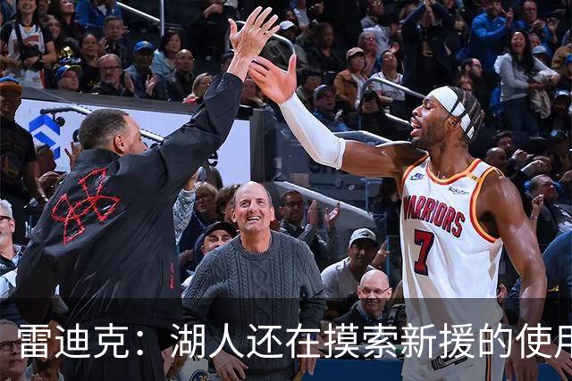 雷迪克：湖人还在摸索新援的使用方式 卢尼的融入仍是进行时