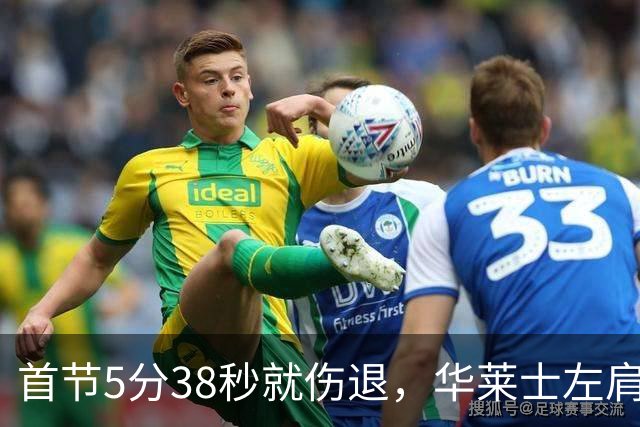 首节5分38秒就伤退，华莱士左肩被撞后没再回来