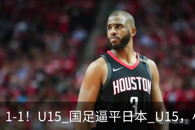 1-1！U15 国足逼平日本 U15，小将远射扳平，连续两场不败