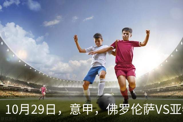 10月29日，意甲，佛罗伦萨VS亚特兰大，弗罗西诺内VS莱切