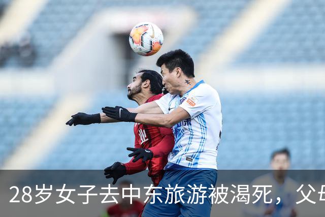 28岁女子去中东旅游被渴死，父母：不收尸，就让她死在国外吧