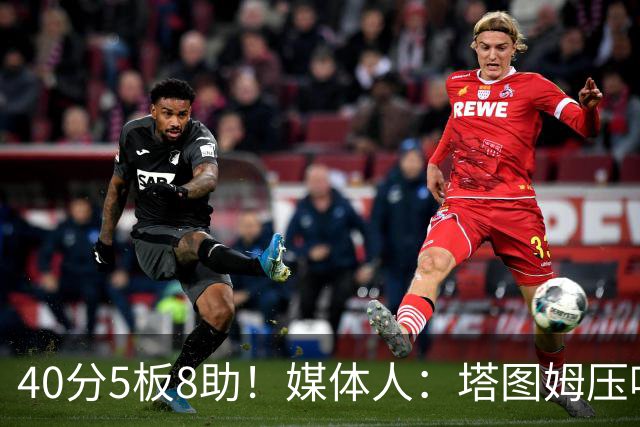40分5板8助！媒体人：塔图姆压哨中投绝杀 狠狠争了一口气