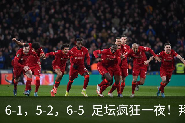 6-1，5-2，6-5 足坛疯狂一夜！拜仁造惨案，利物浦曼城点球告捷