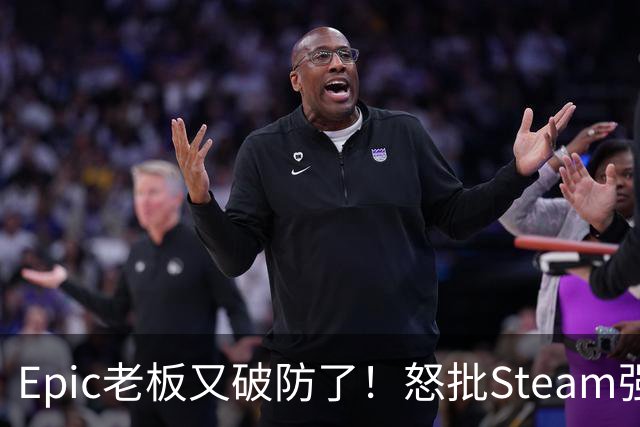 Epic老板又破防了！怒批Steam强制游戏标注AI