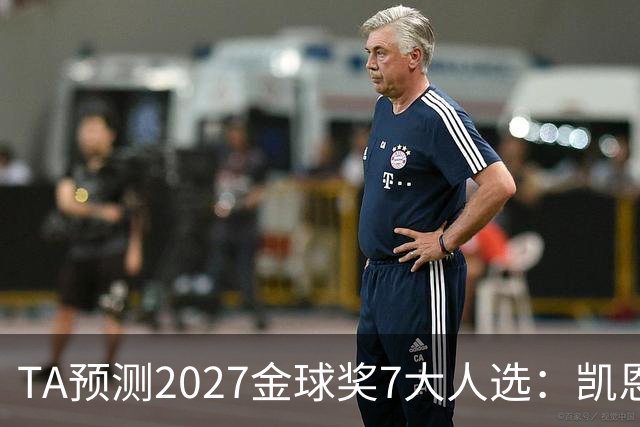 TA预测2027金球奖7大人选：凯恩领衔英格兰3将、法国2人 无亚马尔