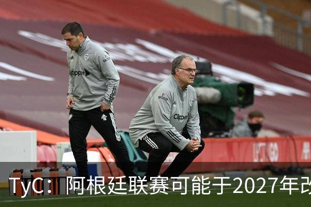 TyC：阿根廷联赛可能于2027年改制，30队将实行单循环赛制